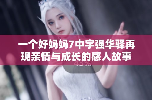 一个好妈妈7中字强华驿再现亲情与成长的感人故事