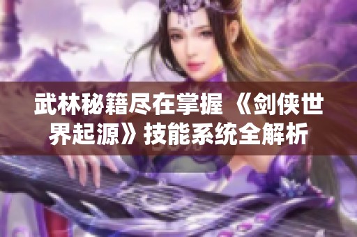武林秘籍尽在掌握 《剑侠世界起源》技能系统全解析