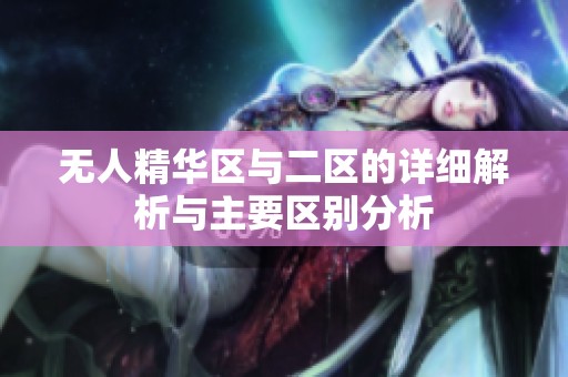 无人精华区与二区的详细解析与主要区别分析