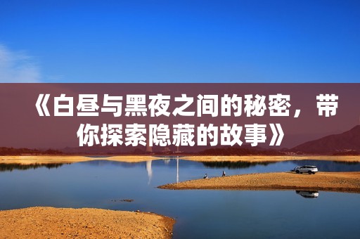 《白昼与黑夜之间的秘密，带你探索隐藏的故事》