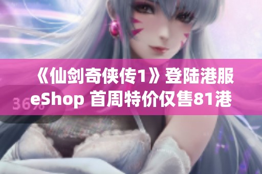 《仙剑奇侠传1》登陆港服eShop 首周特价仅售81港币