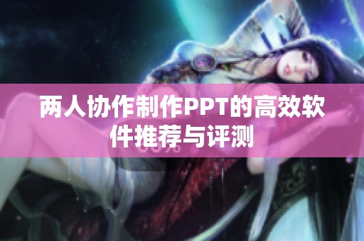 两人协作制作PPT的高效软件推荐与评测