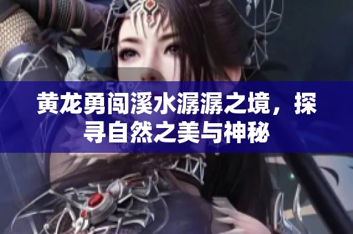 黄龙勇闯溪水潺潺之境，探寻自然之美与神秘