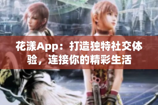 花漾App：打造独特社交体验，连接你的精彩生活