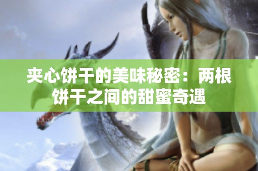 夹心饼干的美味秘密：两根饼干之间的甜蜜奇遇