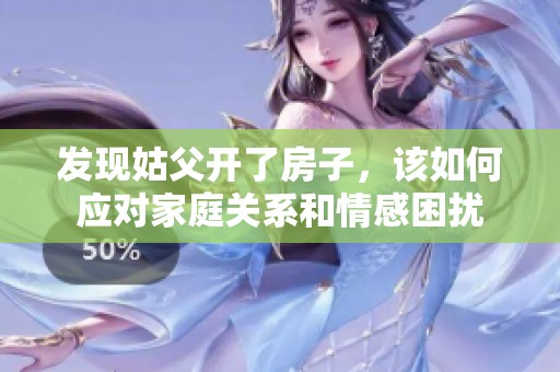 发现姑父开了房子，该如何应对家庭关系和情感困扰