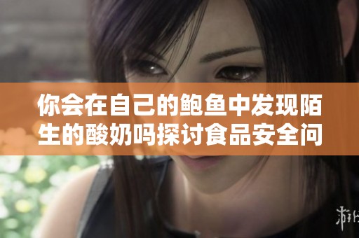 你会在自己的鲍鱼中发现陌生的酸奶吗探讨食品安全问题