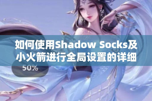 如何使用Shadow Socks及小火箭进行全局设置的详细指南