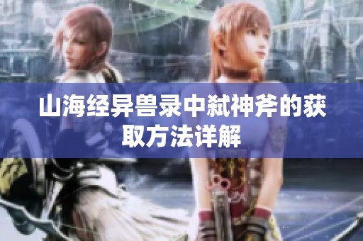 山海经异兽录中弑神斧的获取方法详解