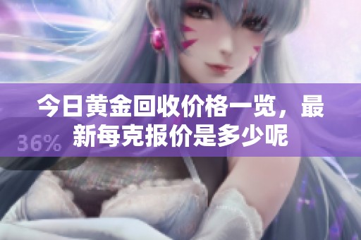 今日黄金回收价格一览，最新每克报价是多少呢