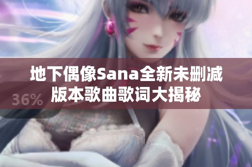 地下偶像Sana全新未删减版本歌曲歌词大揭秘