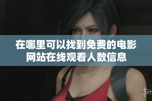 在哪里可以找到免费的电影网站在线观看人数信息