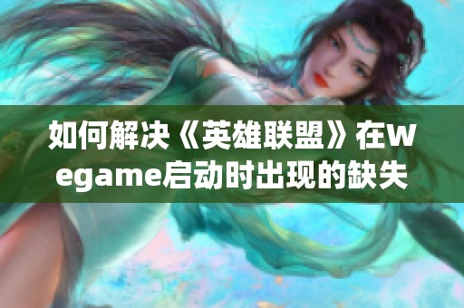 如何解决《英雄联盟》在Wegame启动时出现的缺失DLL错误问题