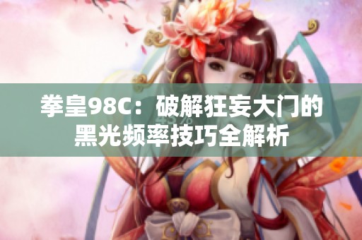 拳皇98C：破解狂妄大门的黑光频率技巧全解析