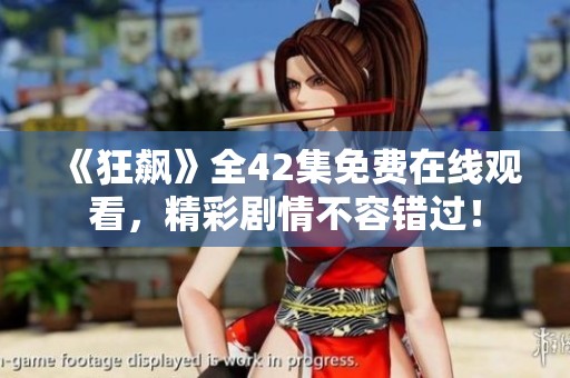 《狂飙》全42集免费在线观看，精彩剧情不容错过！