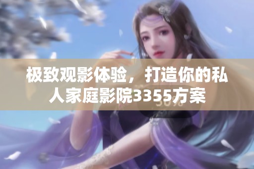 极致观影体验，打造你的私人家庭影院3355方案