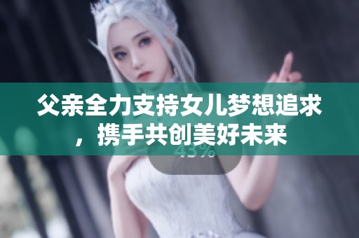 父亲全力支持女儿梦想追求，携手共创美好未来