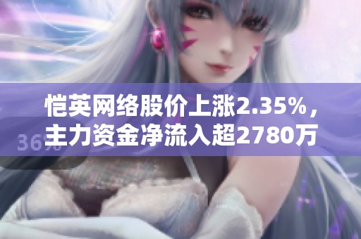恺英网络股价上涨2.35%，主力资金净流入超2780万元