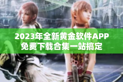 2023年全新黄金软件APP免费下载合集一站搞定