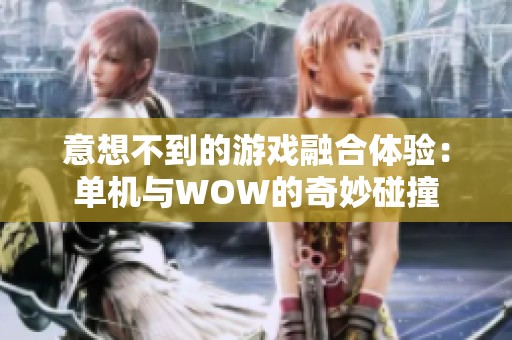 意想不到的游戏融合体验：单机与WOW的奇妙碰撞