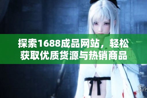 探索1688成品网站，轻松获取优质货源与热销商品