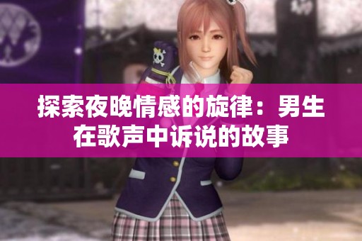 探索夜晚情感的旋律：男生在歌声中诉说的故事