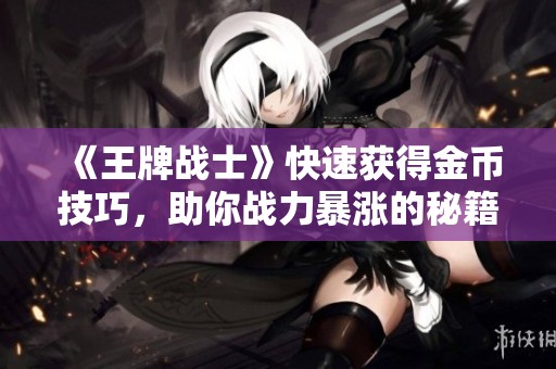 《王牌战士》快速获得金币技巧，助你战力暴涨的秘籍曝光