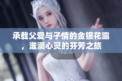 承载父爱与子情的金银花露，滋润心灵的芬芳之旅
