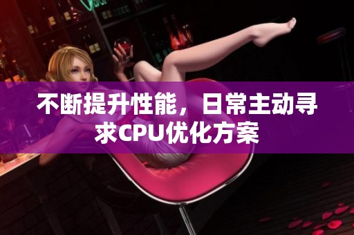 不断提升性能，日常主动寻求CPU优化方案