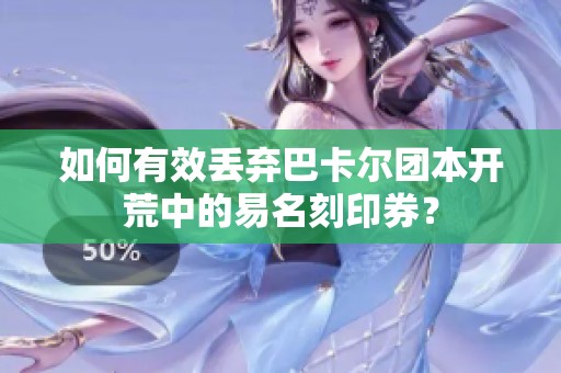 如何有效丢弃巴卡尔团本开荒中的易名刻印券？
