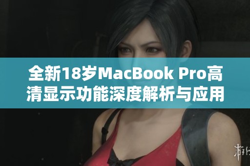 全新18岁MacBook Pro高清显示功能深度解析与应用体验