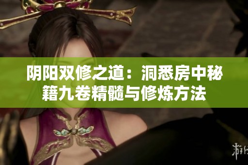 阴阳双修之道：洞悉房中秘籍九卷精髓与修炼方法