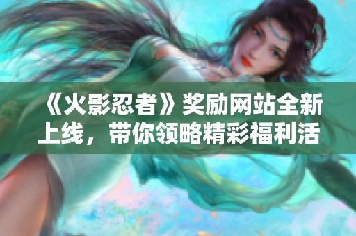 《火影忍者》奖励网站全新上线，带你领略精彩福利活动