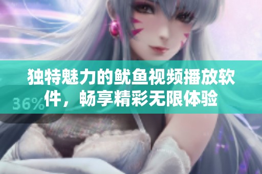独特魅力的鱿鱼视频播放软件，畅享精彩无限体验