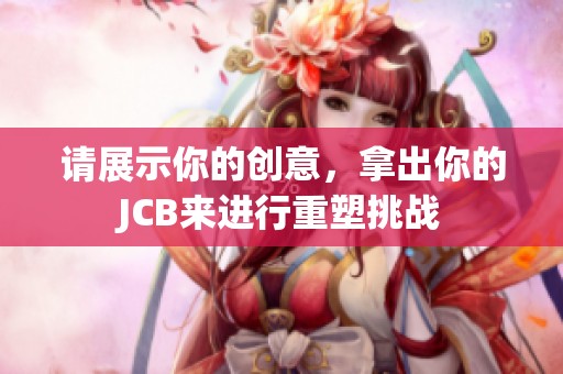 请展示你的创意，拿出你的JCB来进行重塑挑战