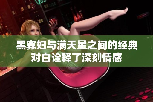 黑寡妇与满天星之间的经典对白诠释了深刻情感