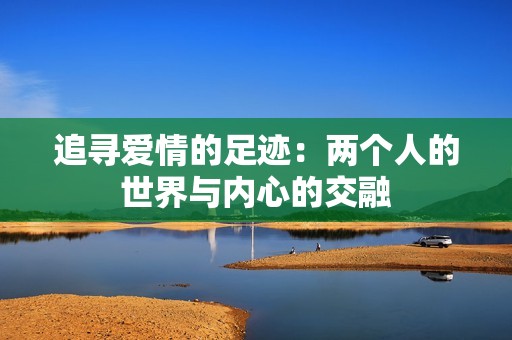 追寻爱情的足迹：两个人的世界与内心的交融