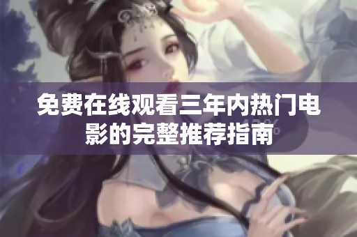 免费在线观看三年内热门电影的完整推荐指南