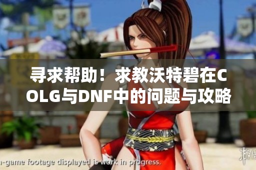 寻求帮助！求教沃特碧在COLG与DNF中的问题与攻略