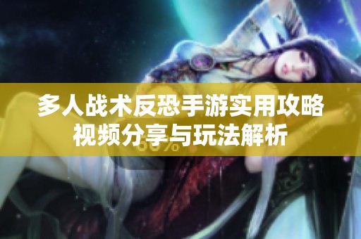 多人战术反恐手游实用攻略视频分享与玩法解析