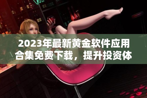 2023年最新黄金软件应用合集免费下载，提升投资体验