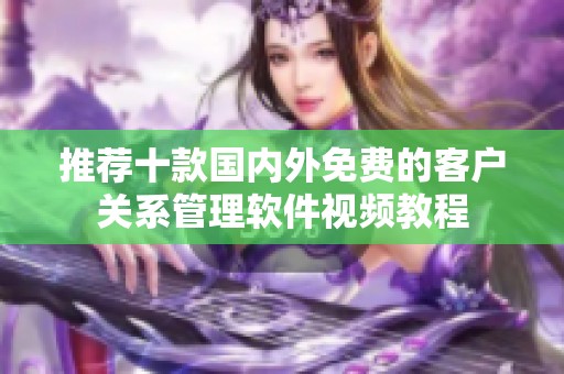 推荐十款国内外免费的客户关系管理软件视频教程