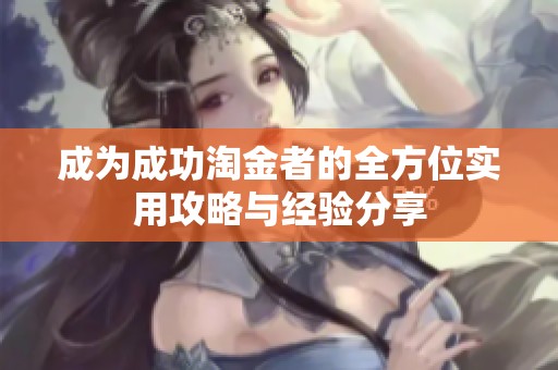 成为成功淘金者的全方位实用攻略与经验分享