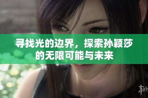 寻找光的边界，探索孙颖莎的无限可能与未来