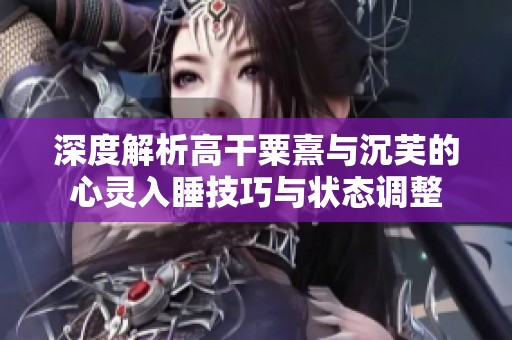 深度解析高干粟熹与沉芙的心灵入睡技巧与状态调整