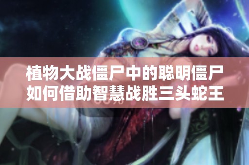 植物大战僵尸中的聪明僵尸如何借助智慧战胜三头蛇王