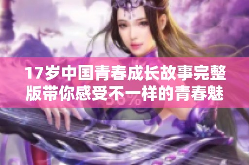 17岁中国青春成长故事完整版带你感受不一样的青春魅力