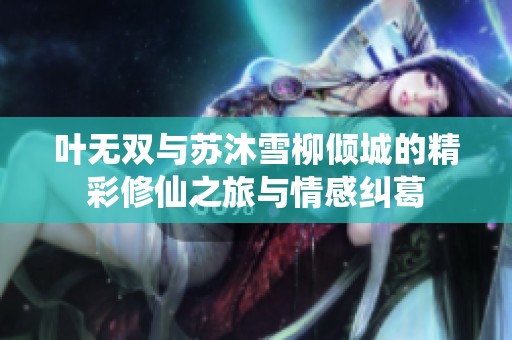 叶无双与苏沐雪柳倾城的精彩修仙之旅与情感纠葛