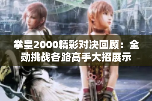 拳皇2000精彩对决回顾：全勋挑战各路高手大招展示