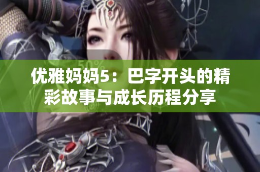 优雅妈妈5：巴字开头的精彩故事与成长历程分享